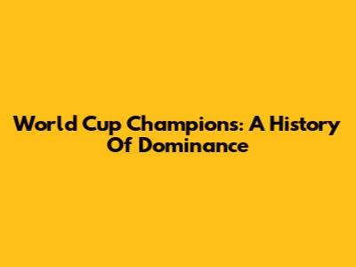World Cup Champions: A History Of Dominance