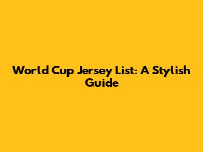 World Cup Jersey List: A Stylish Guide