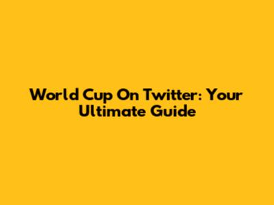 World Cup On Twitter: Your Ultimate Guide