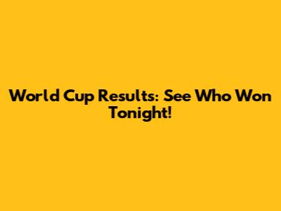 World Cup Results: See Who Won Tonight!