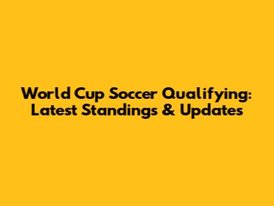 World Cup Soccer Qualifying: Latest Standings & Updates