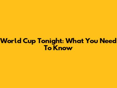 World Cup Tonight: What You Need To Know
