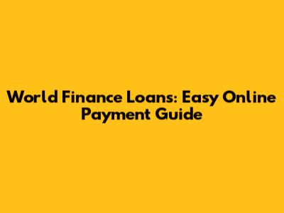 World Finance Loans: Easy Online Payment Guide