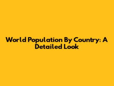 World Population By Country: A Detailed Look