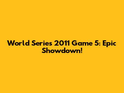 World Series 2011 Game 5: Epic Showdown!
