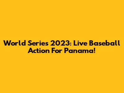 World Series 2023: Live Baseball Action For Panama!