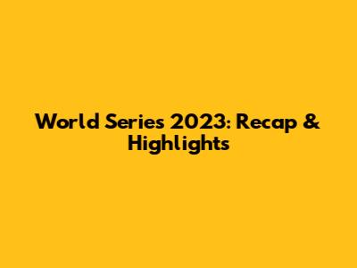 World Series 2023: Recap & Highlights