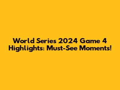 World Series 2024 Game 4 Highlights: Must-See Moments!