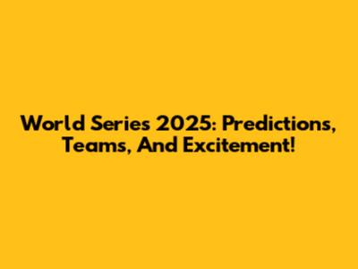 World Series 2025: Predictions, Teams, And Excitement!
