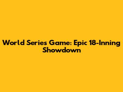 World Series Game: Epic 18-Inning Showdown