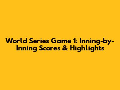 World Series Game 1: Inning-by-Inning Scores & Highlights