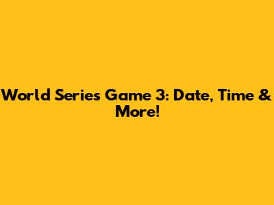 World Series Game 3: Date, Time & More!