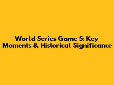 World Series Game 5: Key Moments & Historical Significance