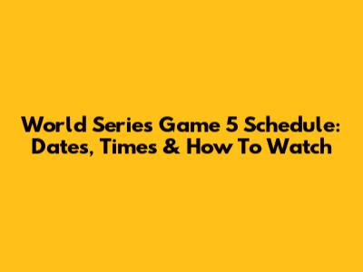 World Series Game 5 Schedule: Dates, Times & How To Watch