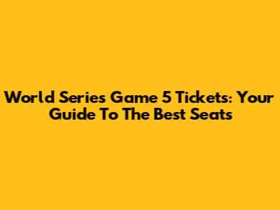 World Series Game 5 Tickets: Your Guide To The Best Seats