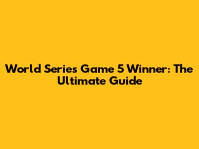 World Series Game 5 Winner: The Ultimate Guide
