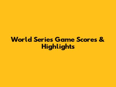 World Series Game Scores & Highlights