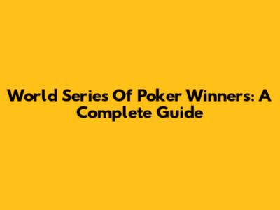 World Series Of Poker Winners: A Complete Guide