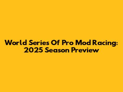 World Series Of Pro Mod Racing: 2025 Season Preview