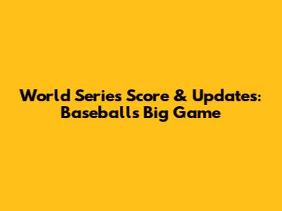 World Series Score & Updates: Baseball's Big Game