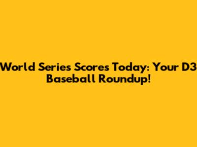 World Series Scores Today: Your D3 Baseball Roundup!