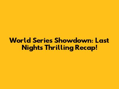 World Series Showdown: Last Night's Thrilling Recap!