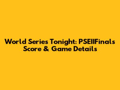World Series Tonight: PSEIIFinals Score & Game Details