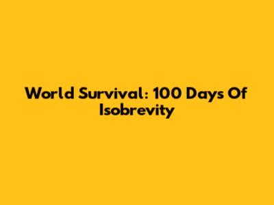 World Survival: 100 Days Of Isobrevity