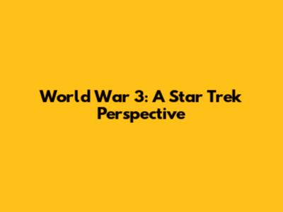 World War 3: A Star Trek Perspective