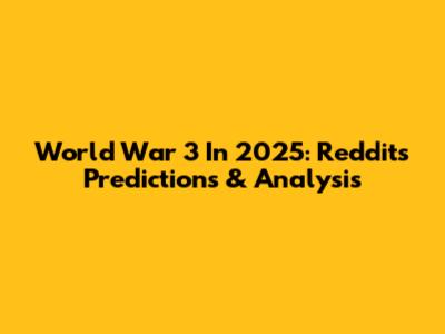 World War 3 In 2025: Reddit's Predictions & Analysis