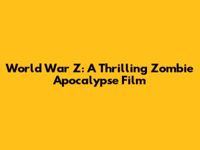 World War Z: A Thrilling Zombie Apocalypse Film