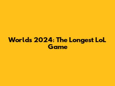 Worlds 2024: The Longest LoL Game