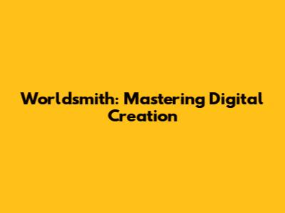 Worldsmith: Mastering Digital Creation