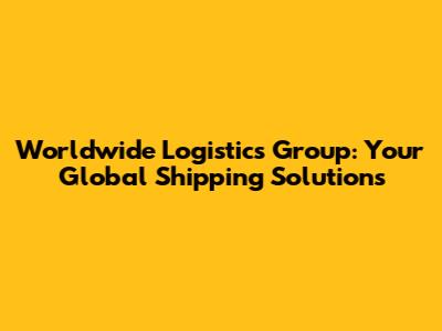 Worldwide Logistics Group: Your Global Shipping Solutions