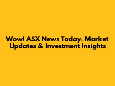 Wow! ASX News Today: Market Updates & Investment Insights