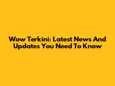 Wow Terkini: Latest News And Updates You Need To Know