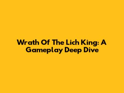 Wrath Of The Lich King: A Gameplay Deep Dive