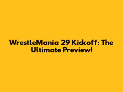 WrestleMania 29 Kickoff: The Ultimate Preview!