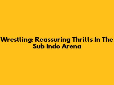 Wrestling: Reassuring Thrills In The Sub Indo Arena