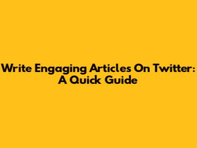 Write Engaging Articles On Twitter: A Quick Guide