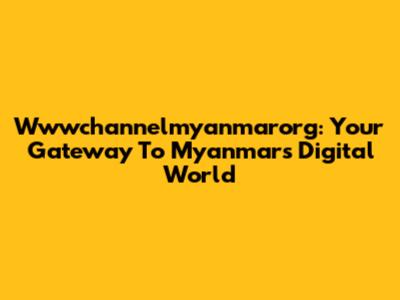 Wwwchannelmyanmarorg: Your Gateway To Myanmar's Digital World