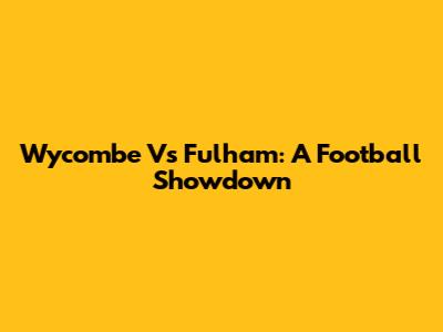 Wycombe Vs Fulham: A Football Showdown