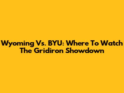 Wyoming Vs. BYU: Where To Watch The Gridiron Showdown