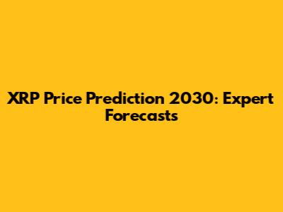 XRP Price Prediction 2030: Expert Forecasts