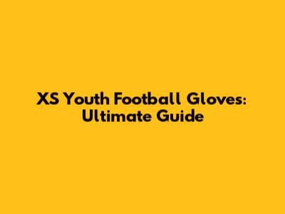 XS Youth Football Gloves: Ultimate Guide