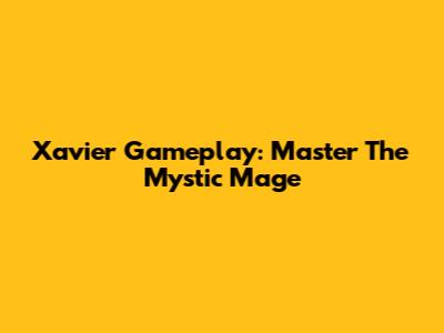 Xavier Gameplay: Master The Mystic Mage