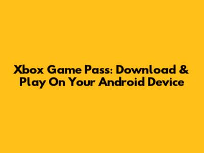 Xbox Game Pass: Download & Play On Your Android Device