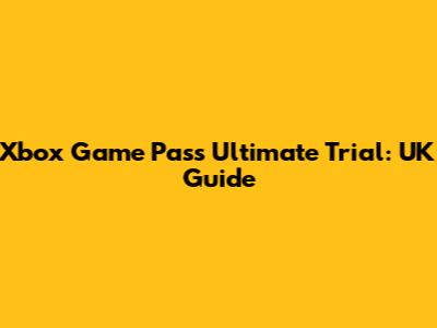 Xbox Game Pass Ultimate Trial: UK Guide