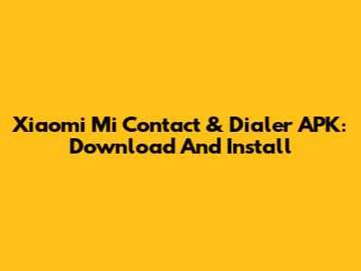 Xiaomi Mi Contact & Dialer APK: Download And Install