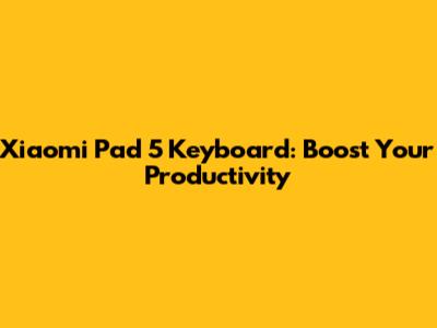 Xiaomi Pad 5 Keyboard: Boost Your Productivity